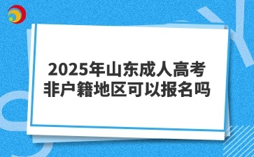 2025年山東成人高考非戶籍地區(qū)可以報名嗎